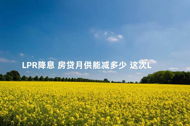 LPR降息 房贷月供能减多少 这次LPR下调与你无关
